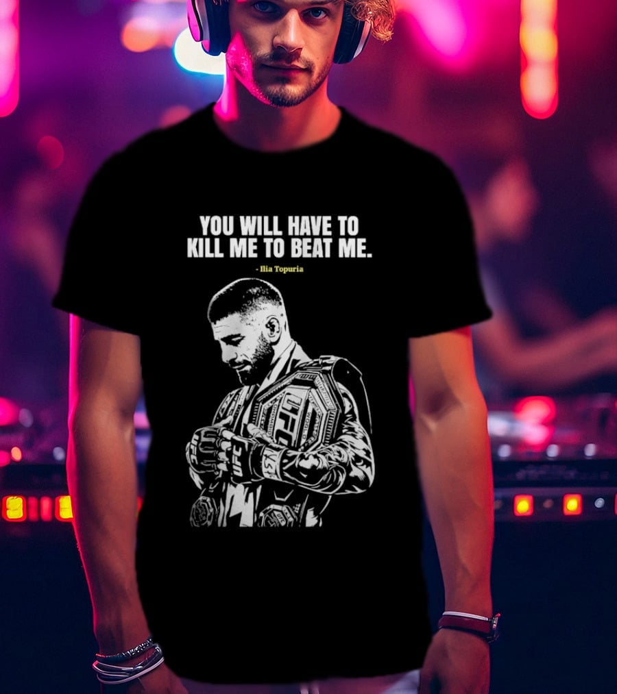 You Will Have To Kill Me To Beat Me Ilia Topuria UFC T-Shirt