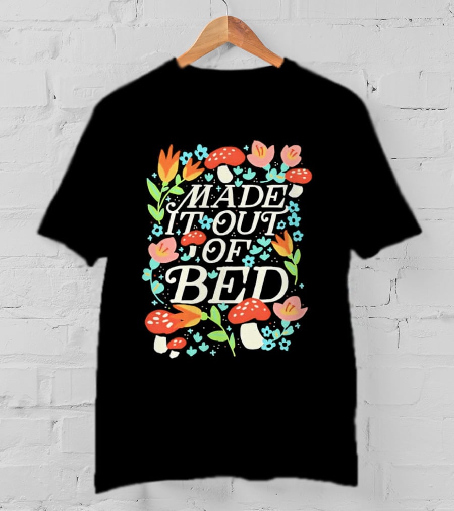 Made It Out Of Bed Mushroom Flower Humor Motivational Morning Struggle T-Shirt