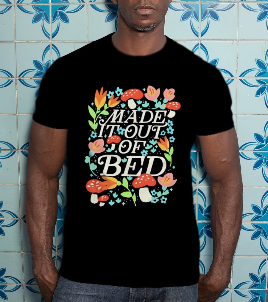 Made It Out Of Bed Mushroom Flower Humor Motivational Morning Struggle T-Shirt