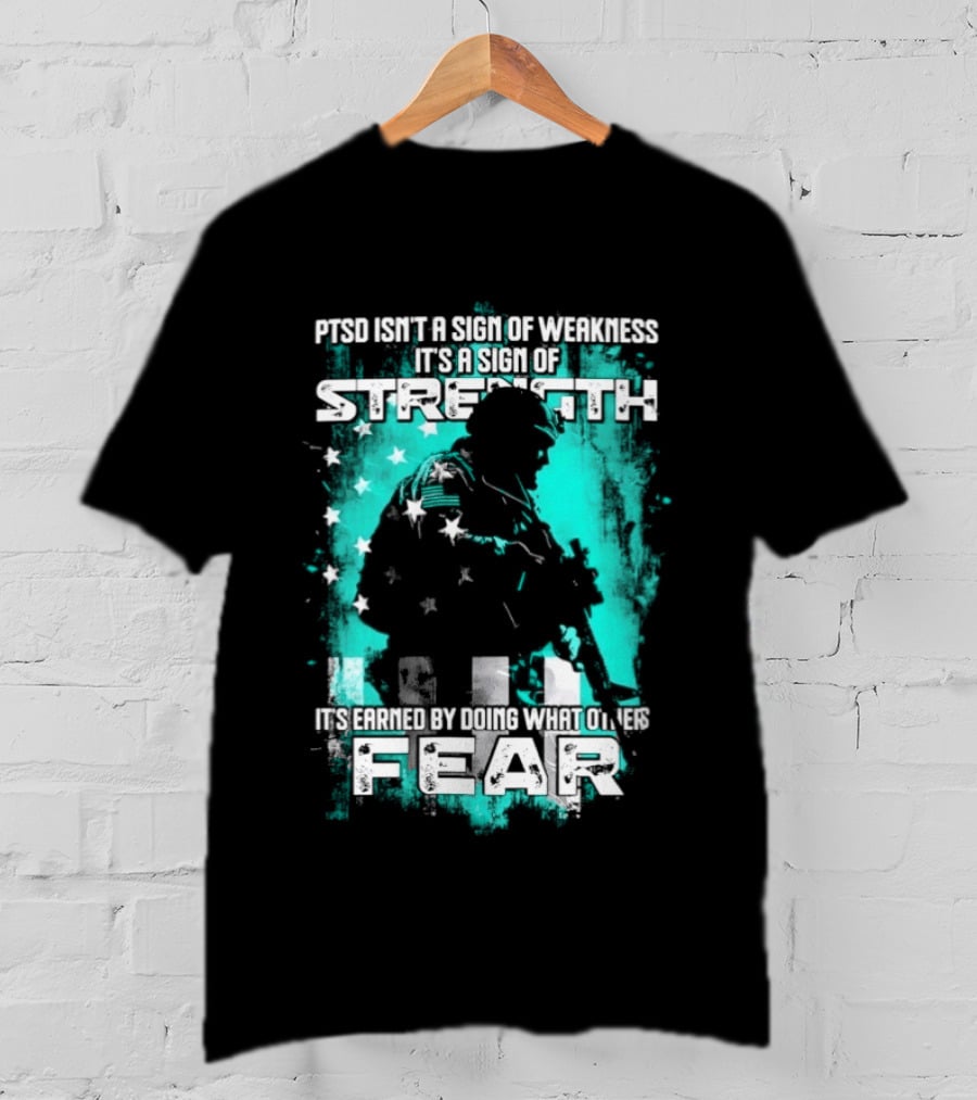 PTSD Isn't A Sign Of Weakness It's A Sign Of Strength Earned By Doing What Others Fear T-Shirt
