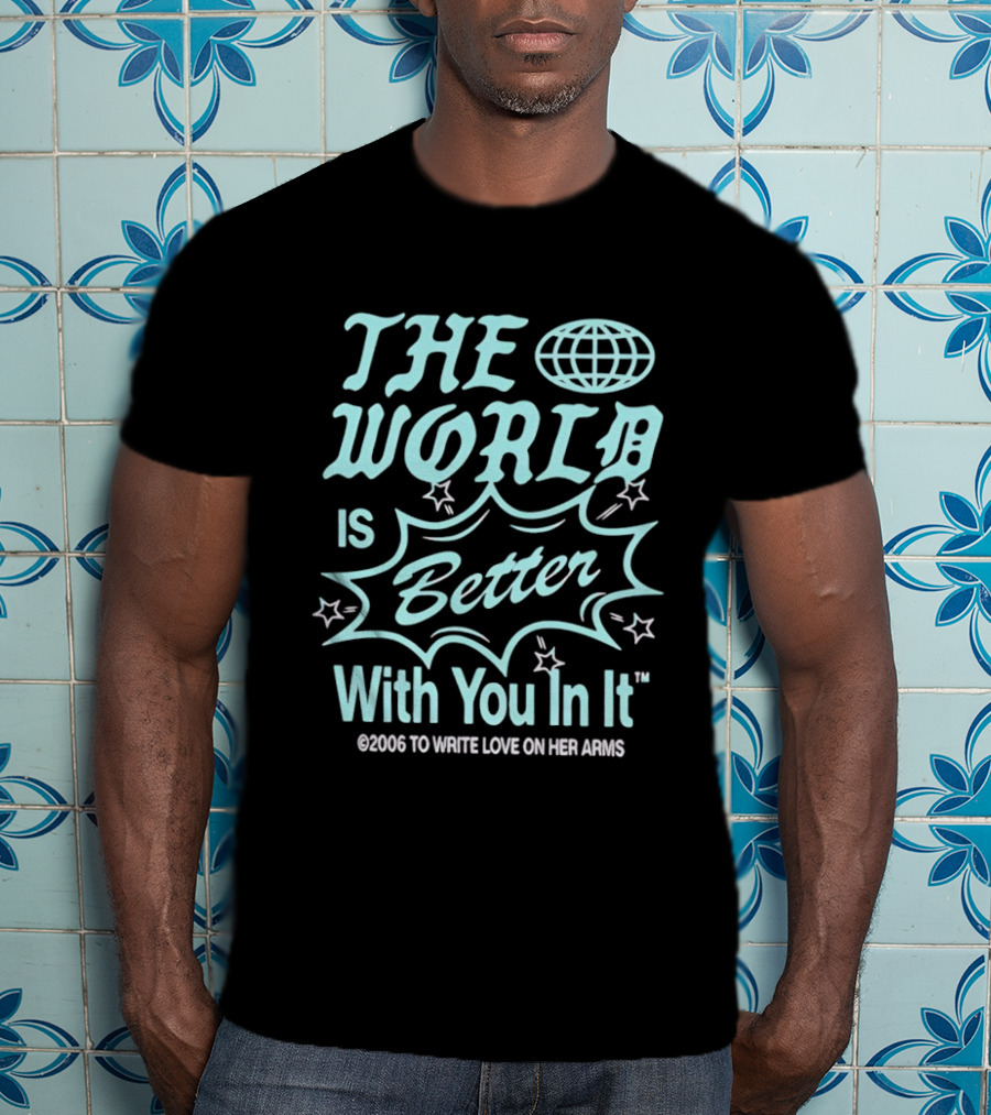 The World Is Better With You In It 2006 To Write Love On Her Arms T-Shirt