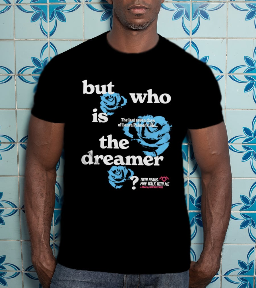 Twin Peaks Fire Walk With Me But Who Is The Dreamer The Last Seven Days Of Laura Palmers Life Roses T-Shirt