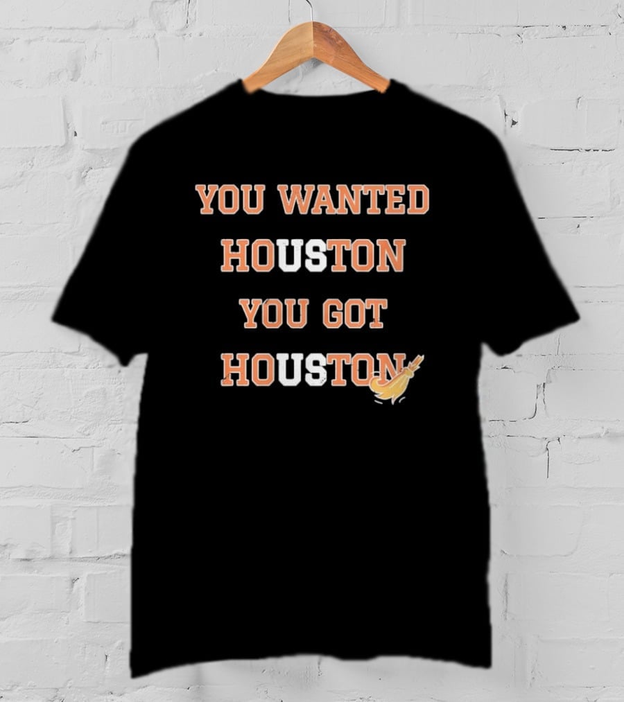 Houston Astros You Wanted Houston You Got Houston Rocket Bat T-Shirt