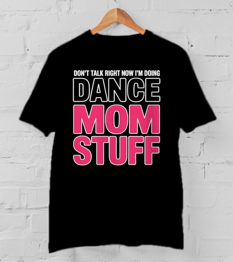 Don't Talk Right Now I'm Doing Dance Mom Stuff Proud Stage Parent T-Shirt
