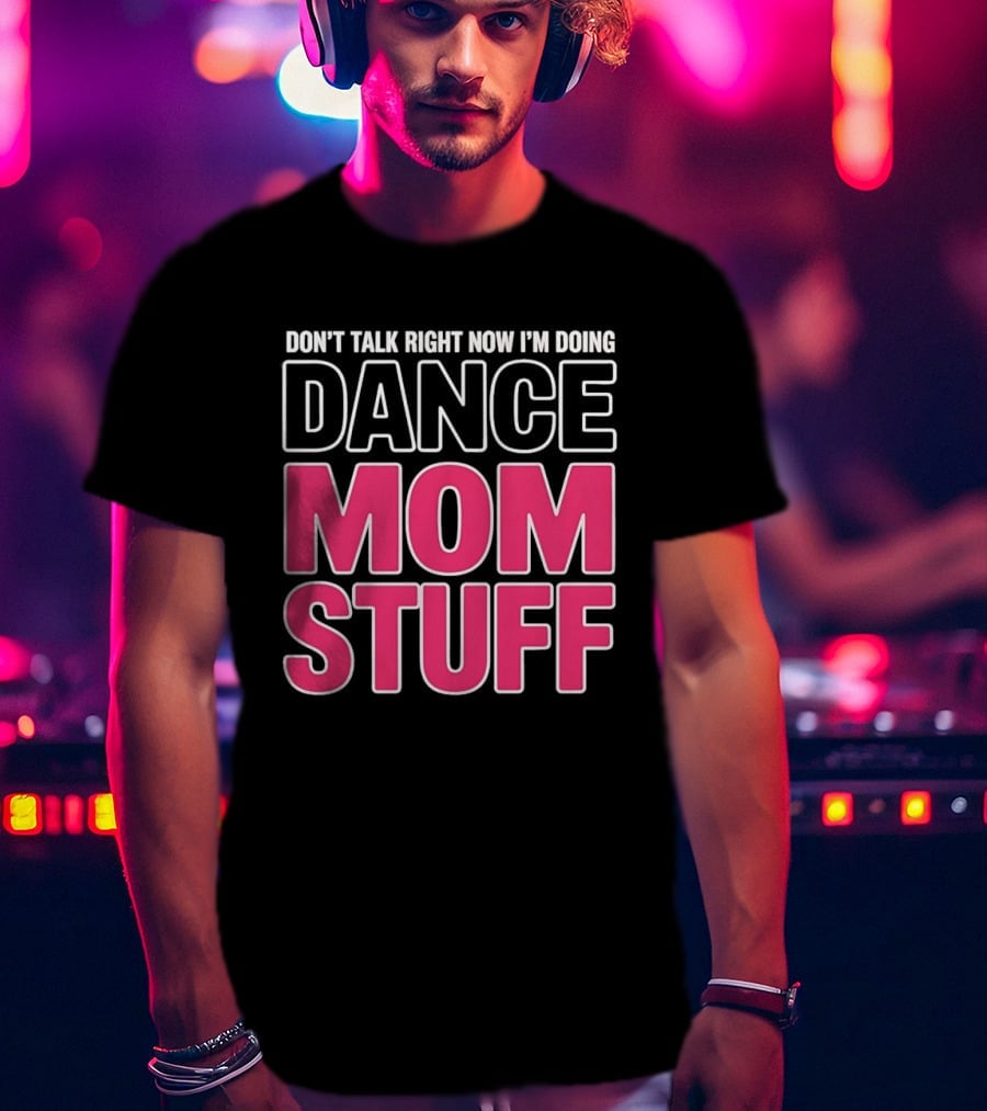 Don't Talk Right Now I'm Doing Dance Mom Stuff Proud Stage Parent T-Shirt