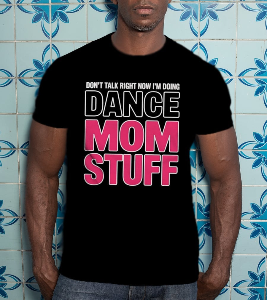 Don't Talk Right Now I'm Doing Dance Mom Stuff Proud Stage Parent T-Shirt