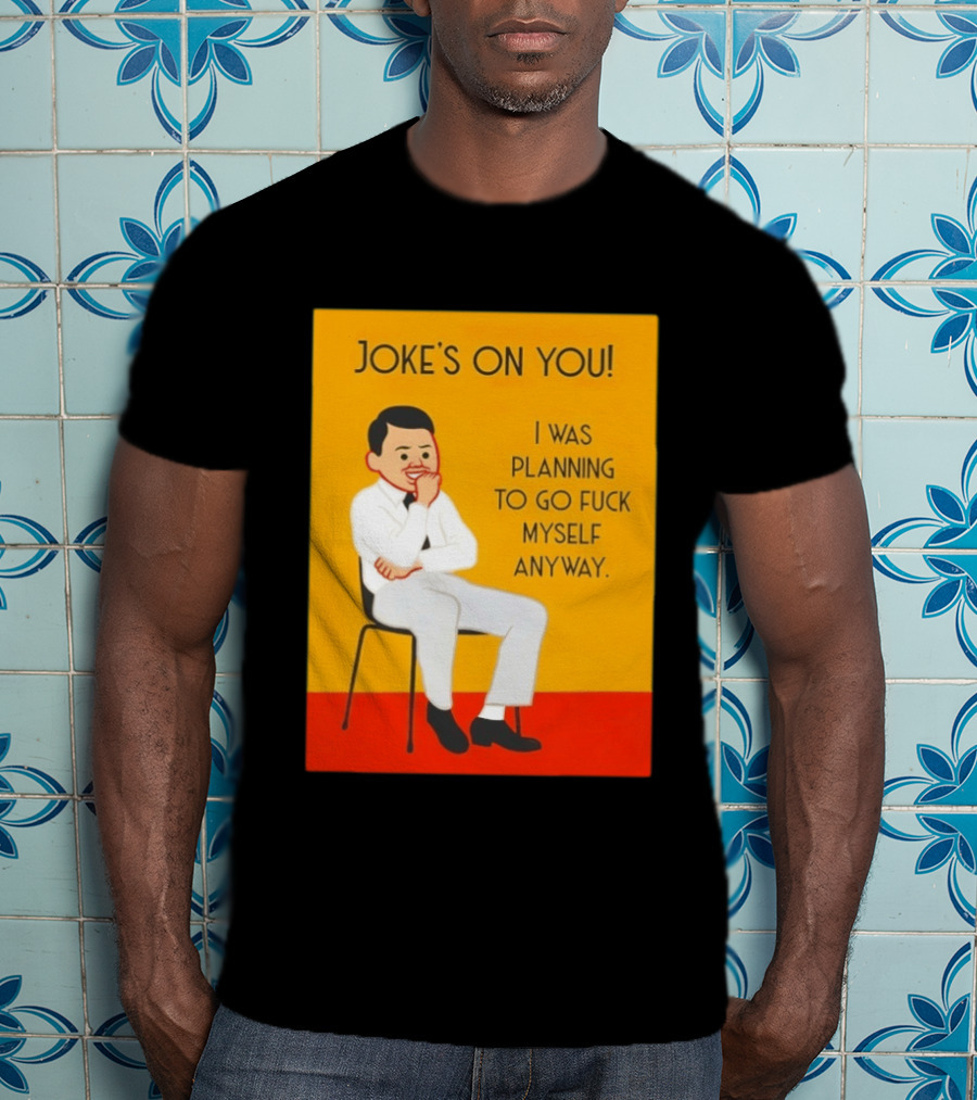 Joke's On You I Was Planning To Go Fuck Myself Anyway T-Shirt