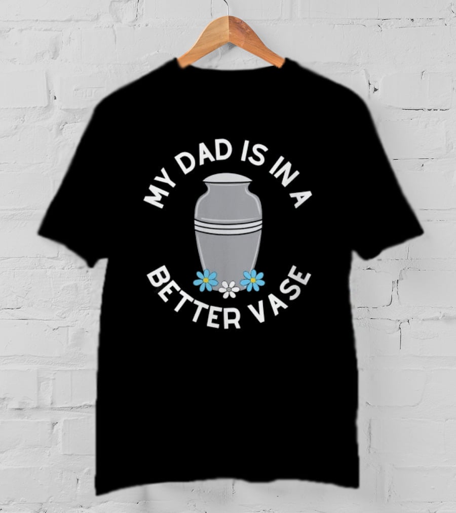 My Dad Is In A Better Vase Urn With Flowers T-Shirt