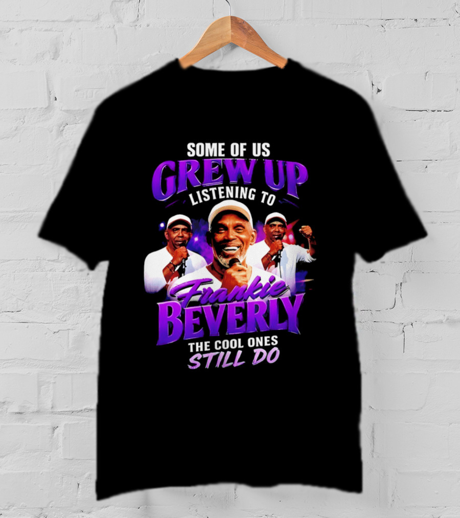 Some Of Us Grew Up Listening To Frankie Beverly The Cool Ones Still Do T-Shirt