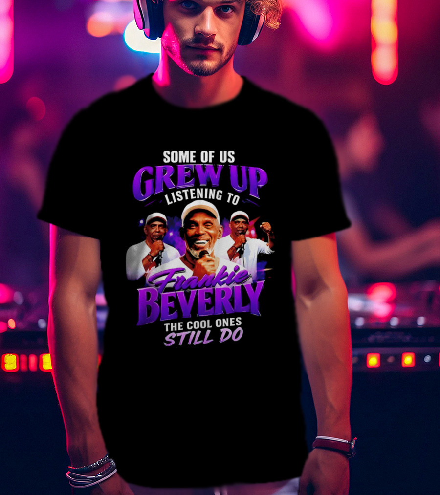 Some Of Us Grew Up Listening To Frankie Beverly The Cool Ones Still Do T-Shirt