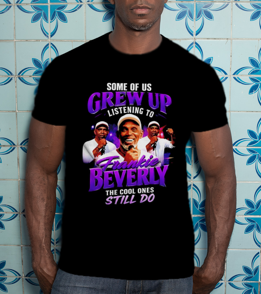 Some Of Us Grew Up Listening To Frankie Beverly The Cool Ones Still Do T-Shirt