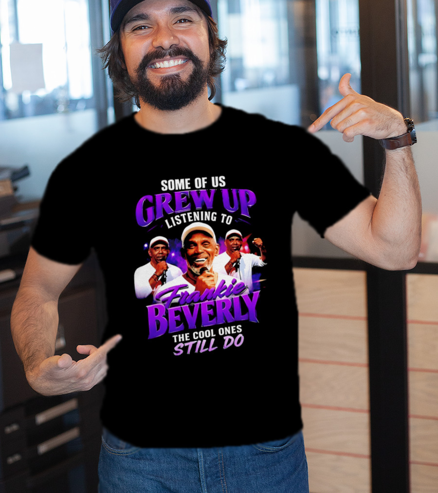 Some Of Us Grew Up Listening To Frankie Beverly The Cool Ones Still Do T-Shirt