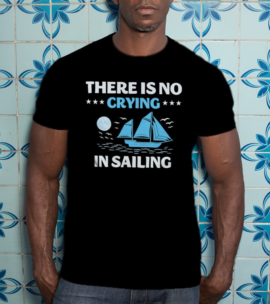There Is No Crying In Sailing Nautical Boat And Seascape T-Shirt