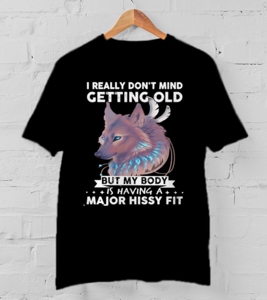 I Really Don't Mind Getting Old But My Body Is Having A Major Hissy Fit Wolf T-Shirt