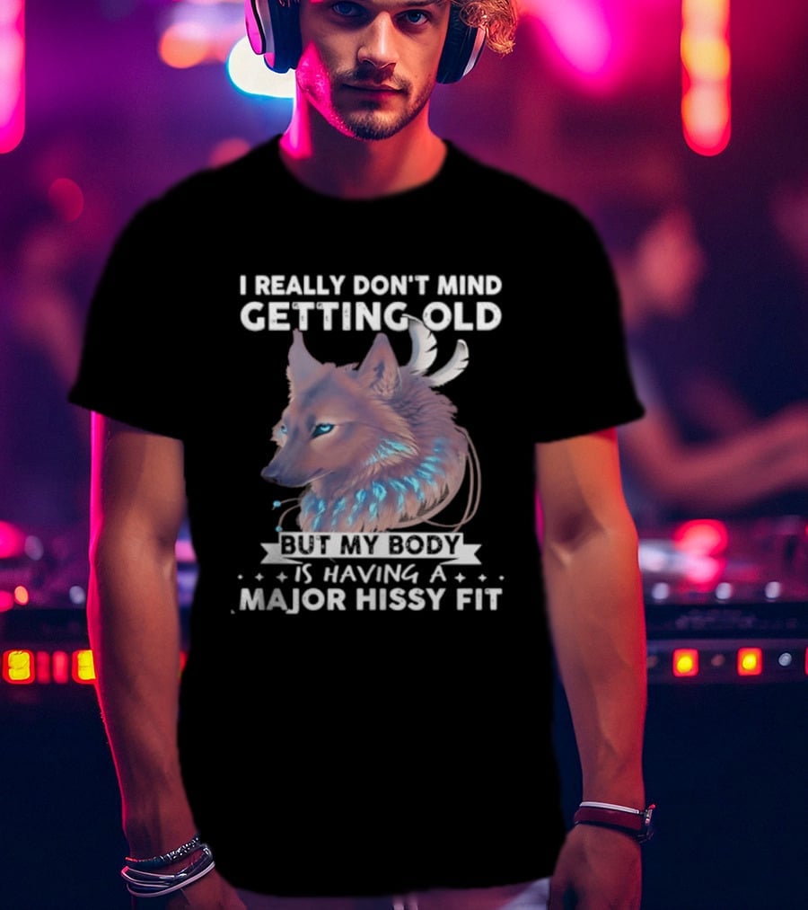 I Really Don't Mind Getting Old But My Body Is Having A Major Hissy Fit Wolf T-Shirt
