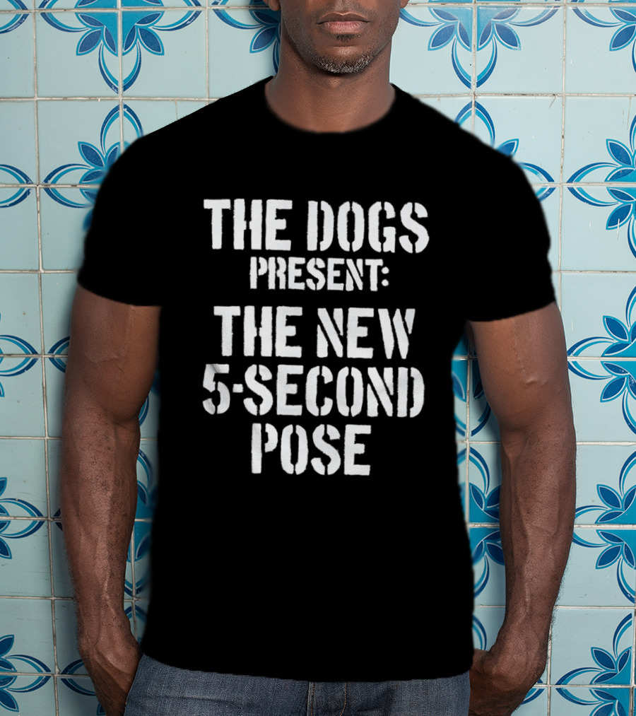 The Dogs Present New 5 Second Pose T-Shirt