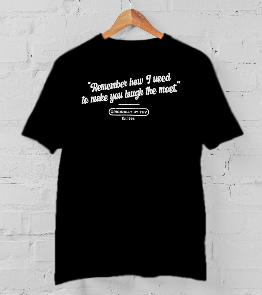 Remember How I Used To Make You Laugh The Most Originally By THV Est 1995 T-Shirt
