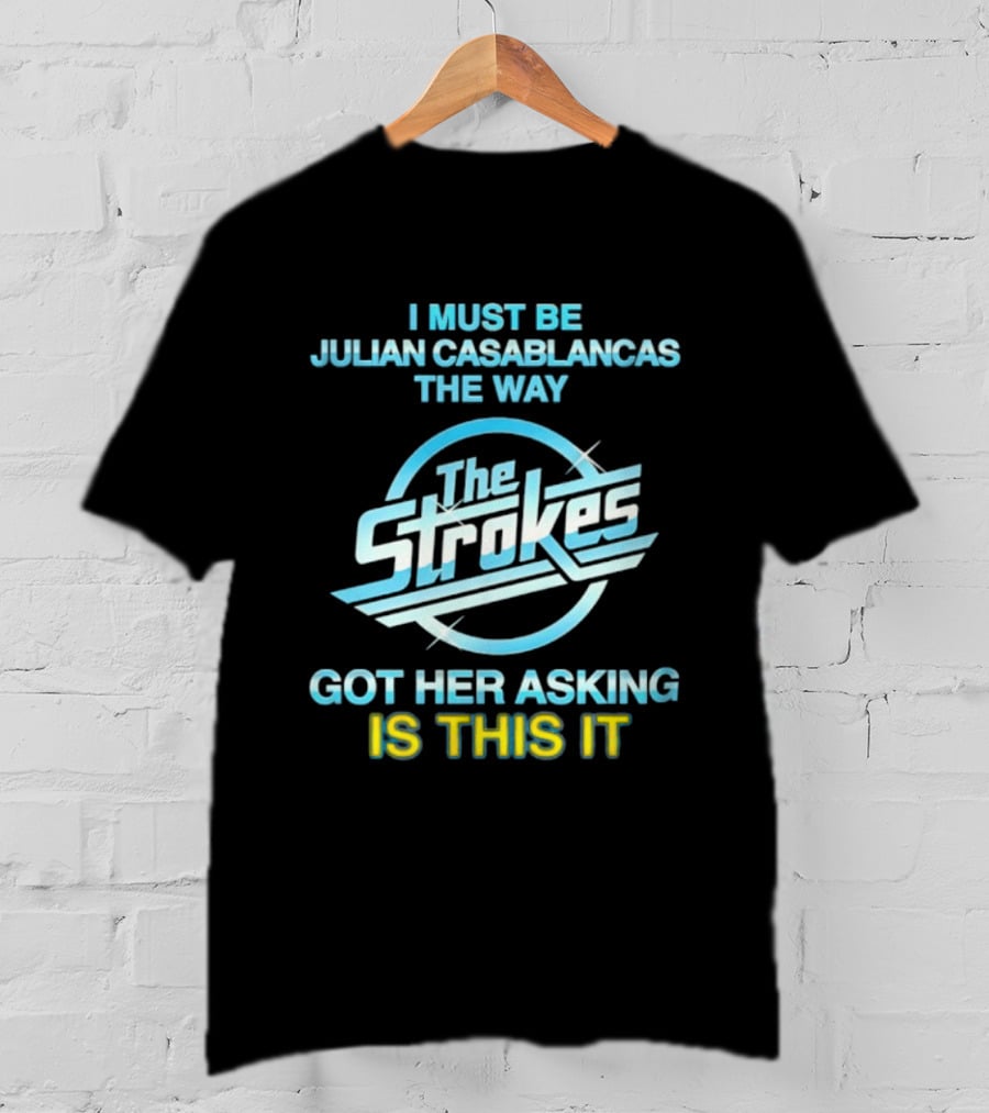 I Must Be Julian Casablancas The Way Got Her Asking Is This It The Strokes T-Shirt