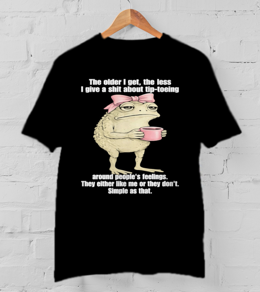 Toad With Coffee The Older I Get The Less I Give A Shit About Tip Toeing Feelings They Either Like Me Or They Dont Simple As That T-Shirt
