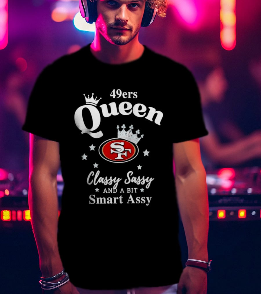 San Francisco 49ers Queen Classy Sassy Smart Assy T-Shirt