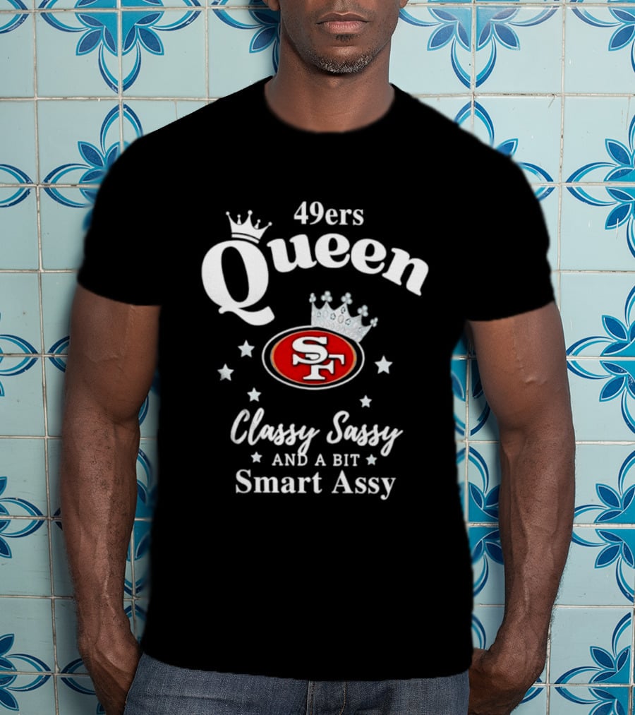 San Francisco 49ers Queen Classy Sassy Smart Assy T-Shirt