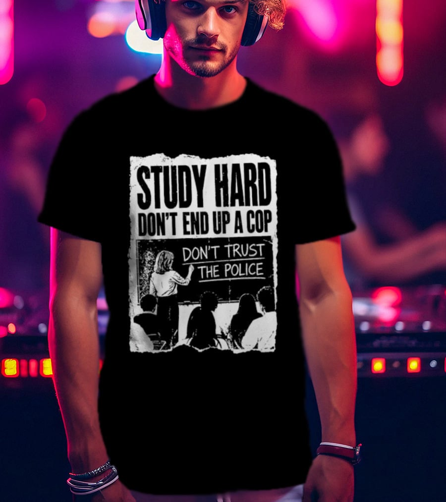 Study Hard Don't End Up A Cop Don't Trust The Police T-Shirt