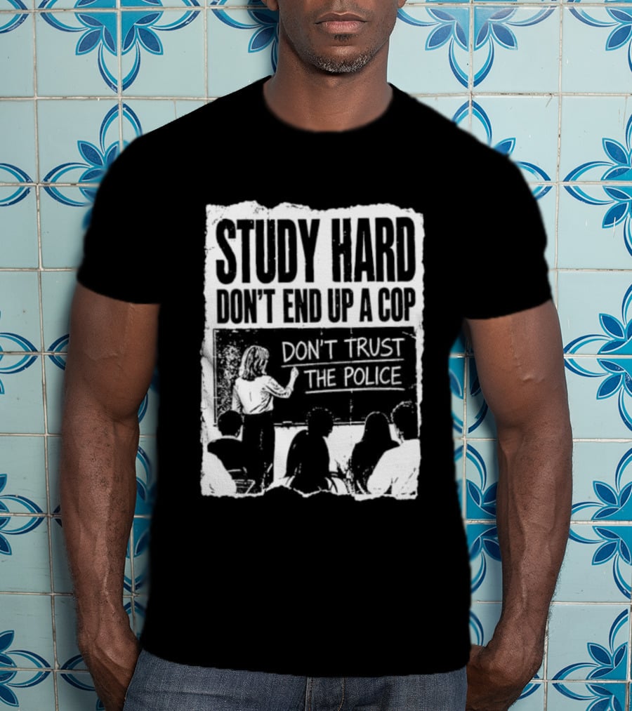 Study Hard Don't End Up A Cop Don't Trust The Police T-Shirt