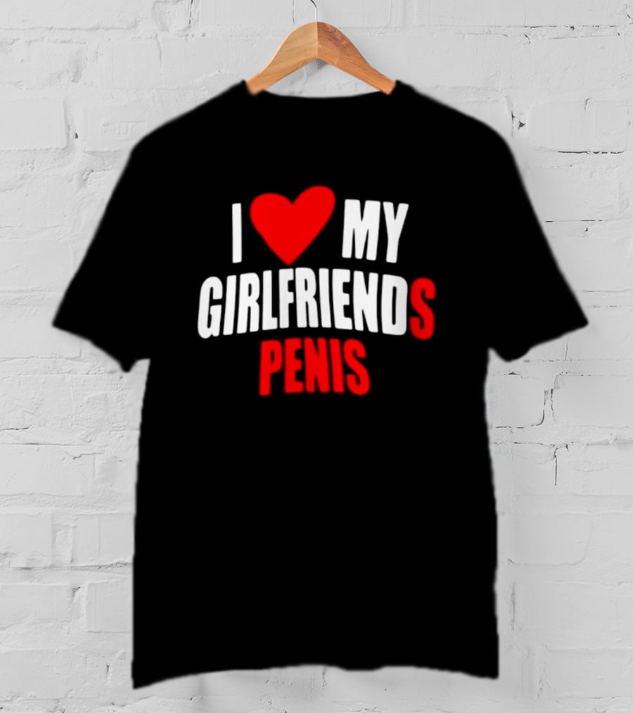 I Love My Girlfriends Penis T-Shirt