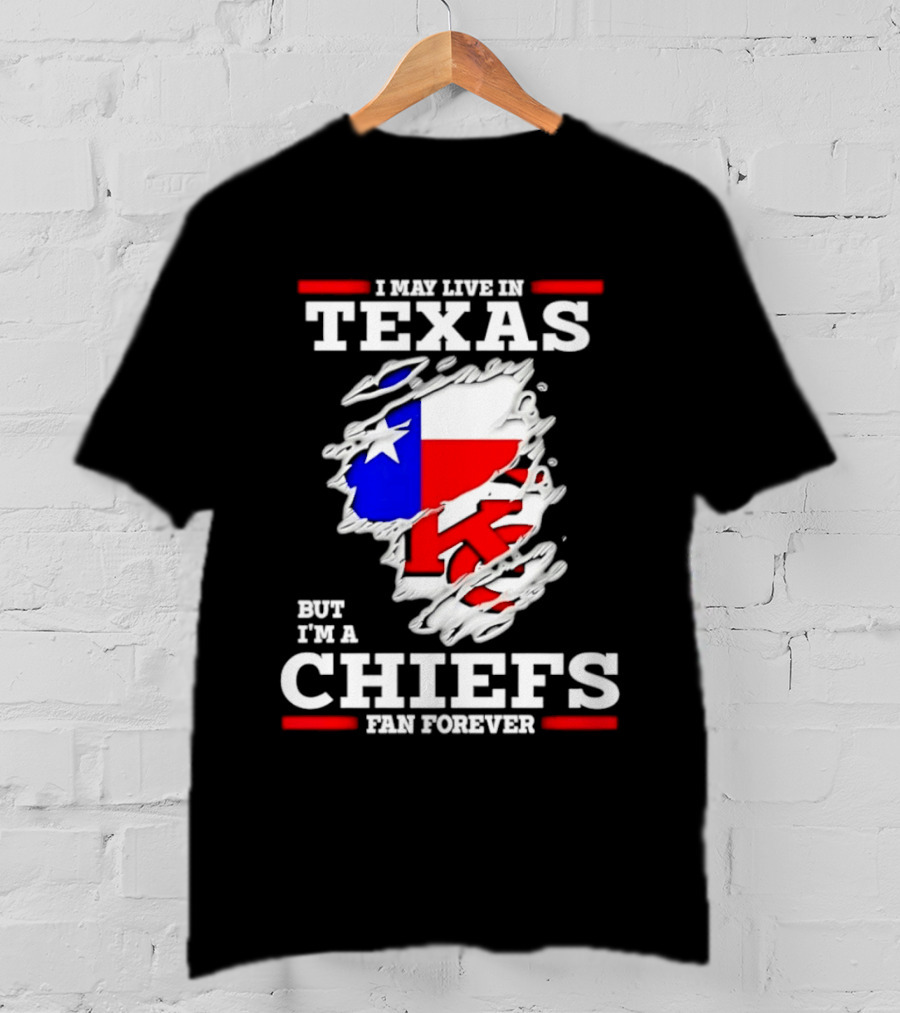 I May Live In Texas But I'm A Chiefs Fan Forever T-Shirt