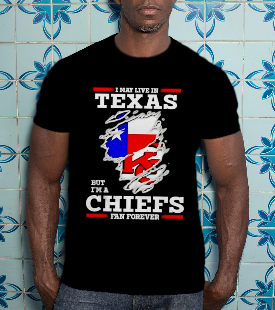 I May Live In Texas But I'm A Chiefs Fan Forever T-Shirt