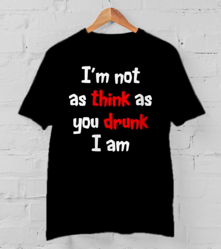 I'm Not As Think As You Drunk I Am Funny Drinking Humor T-Shirt