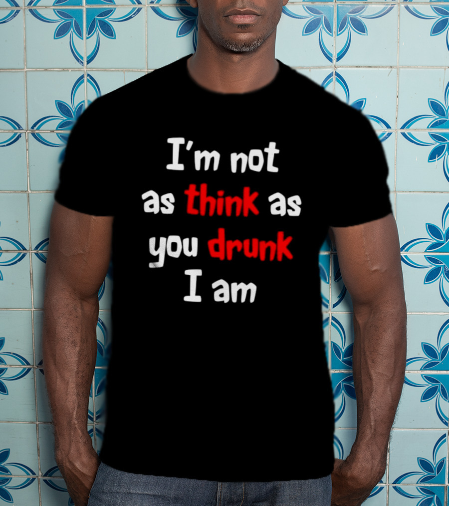 I'm Not As Think As You Drunk I Am Funny Drinking Humor T-Shirt