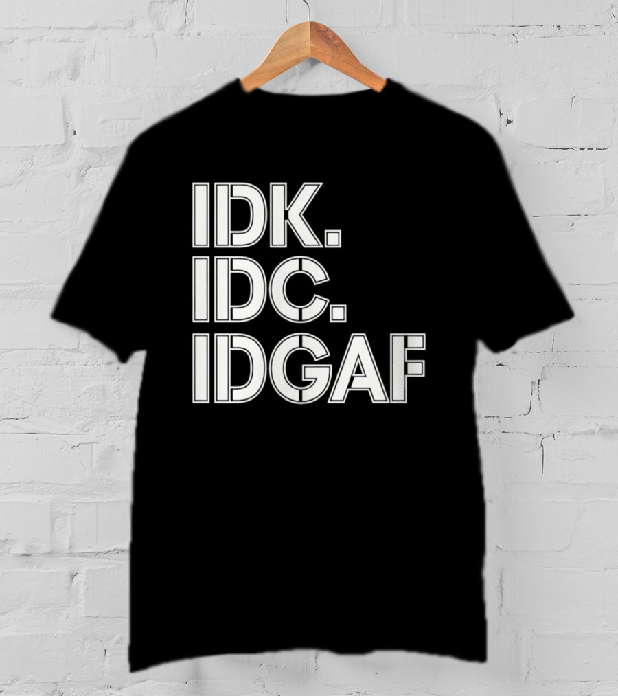 Idk Idc Idgaf T-Shirt