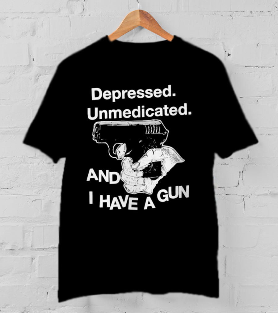 Depressed Unmedicated And I Have A Gun T-Shirt