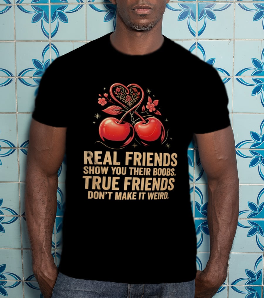 Real Friends Show You Their Boobs True Friends Don't Make It Weird Cherry Heart Cherries Flowers T-Shirt
