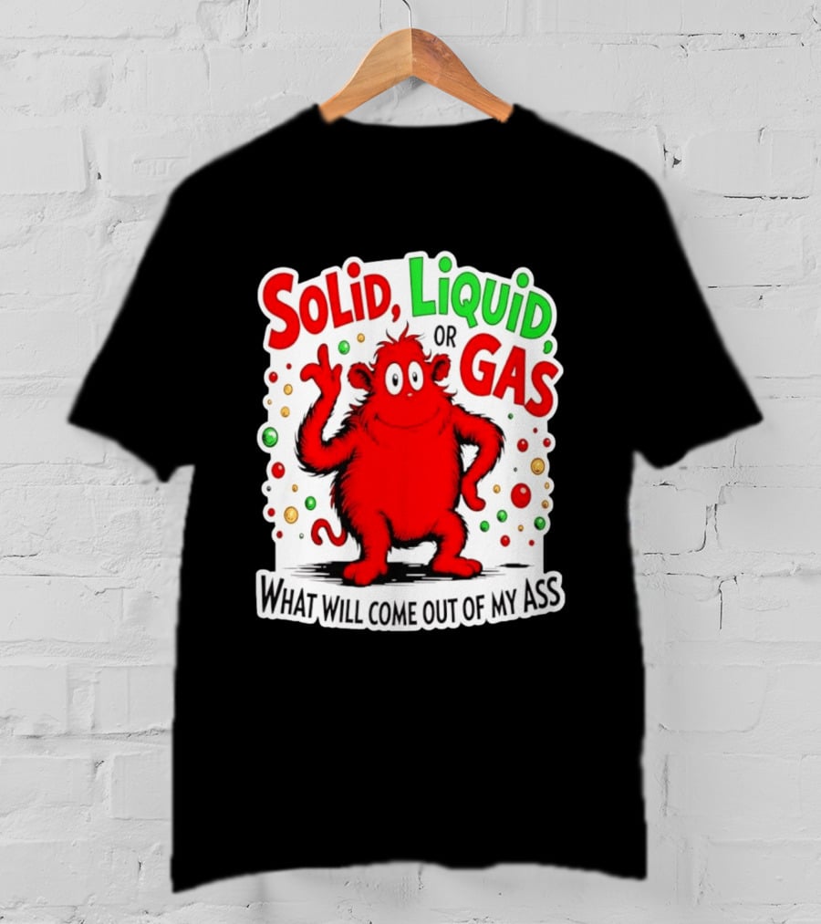 Solid Liquid Or Gas What Will Come Out Of My Ass Red Monster Humor T-Shirt