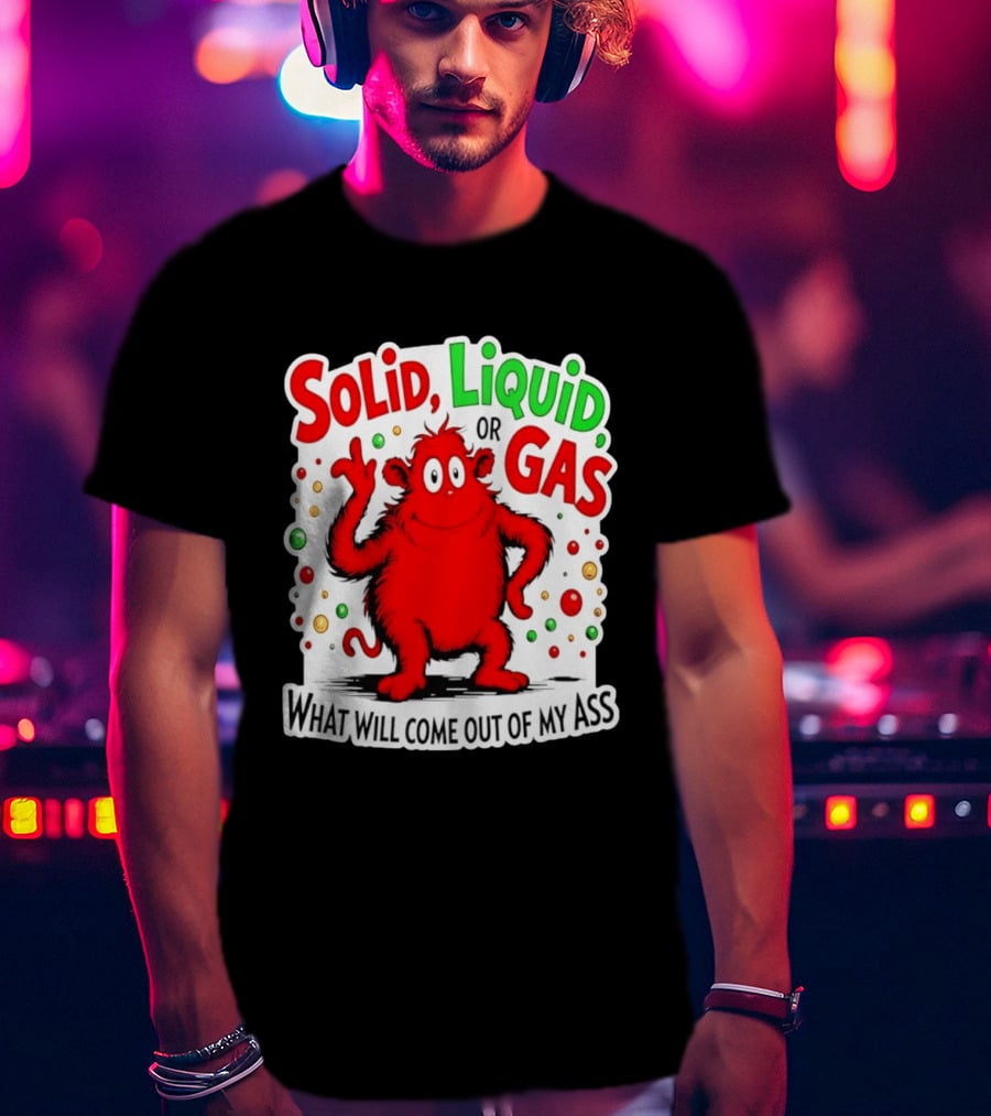 Solid Liquid Or Gas What Will Come Out Of My Ass Red Monster Humor T-Shirt
