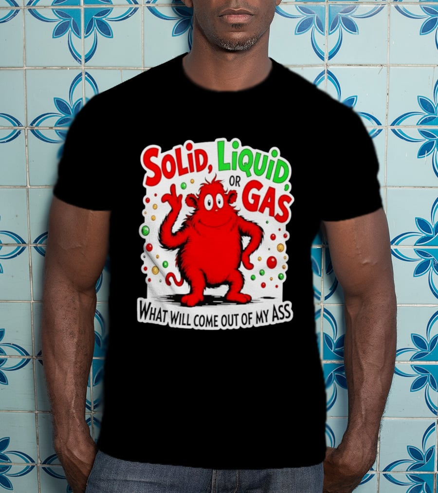 Solid Liquid Or Gas What Will Come Out Of My Ass Red Monster Humor T-Shirt