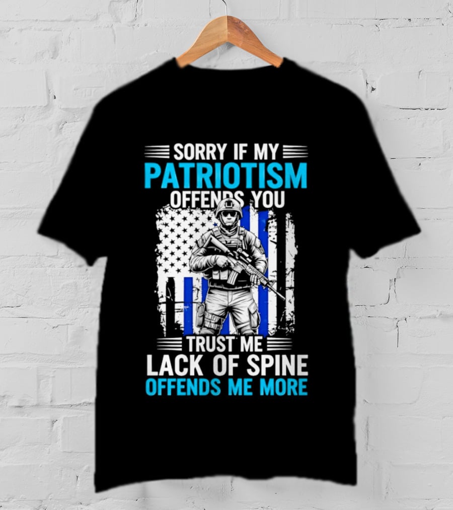 Sorry If My Patriotism Offends You Trust Me Lack Of Spine Offends Me More T-Shirt