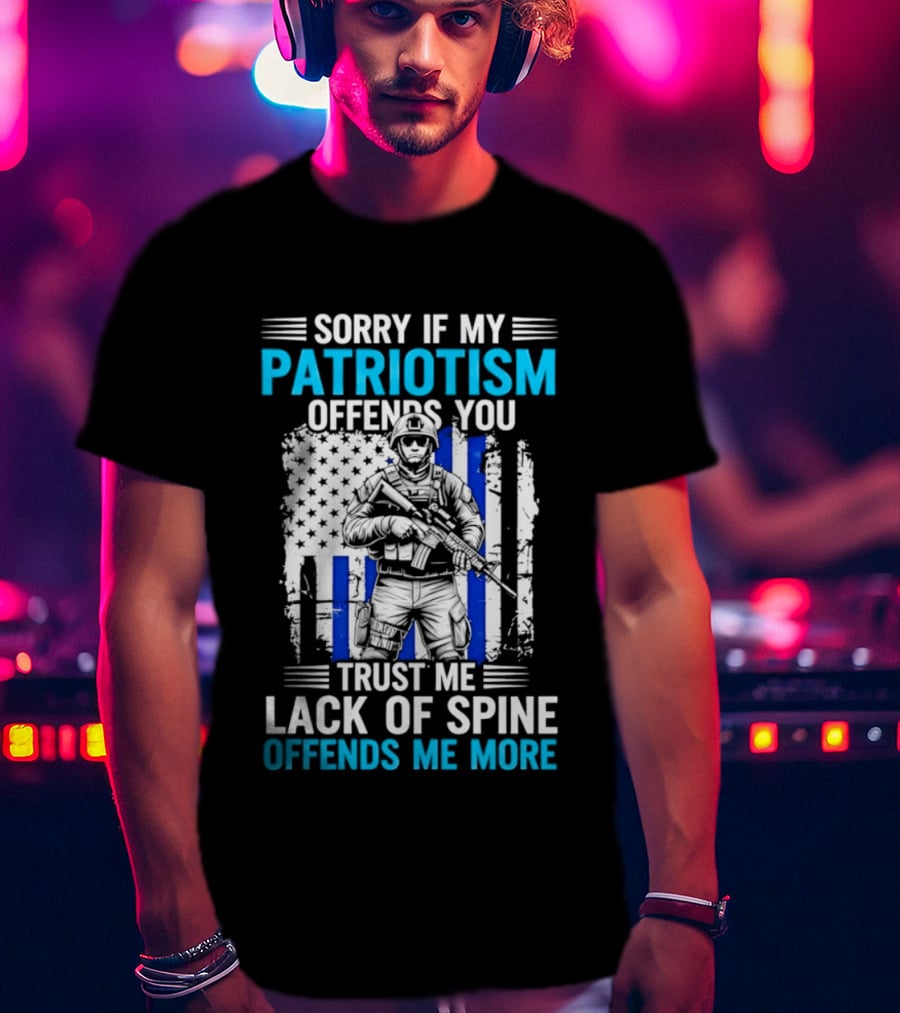 Sorry If My Patriotism Offends You Trust Me Lack Of Spine Offends Me More T-Shirt