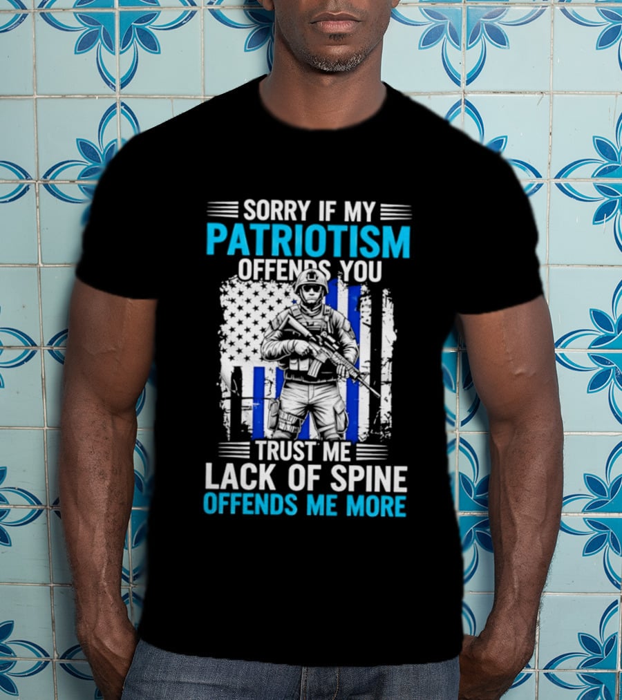 Sorry If My Patriotism Offends You Trust Me Lack Of Spine Offends Me More T-Shirt