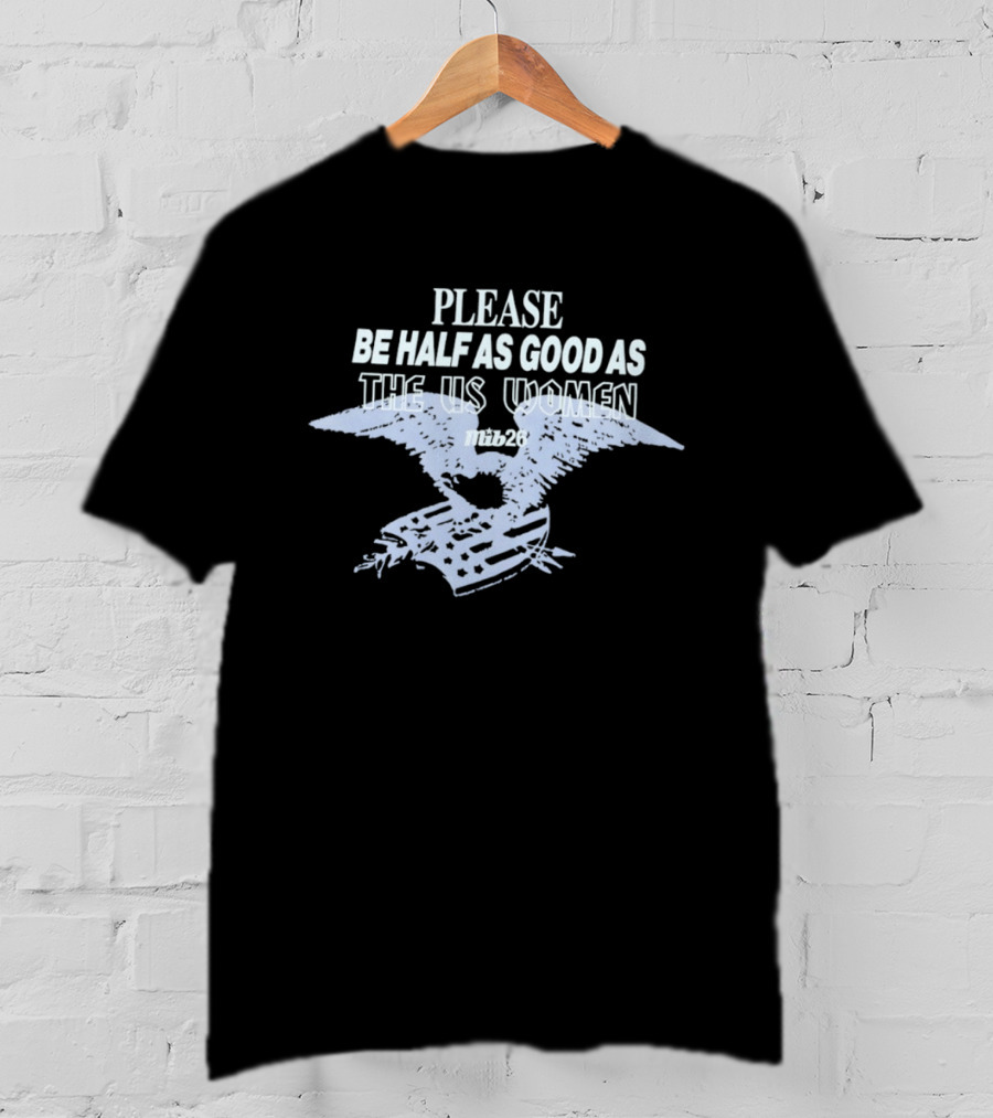 Please Be Half As Good As The US Women With Eagle And American Flag T-Shirt