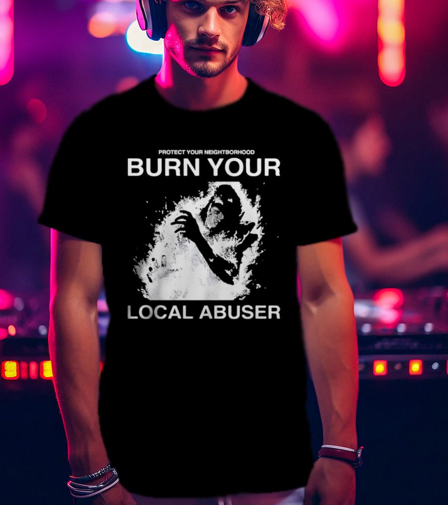 Protect Your Neighborhood Burn Your Local Abuser T-Shirt