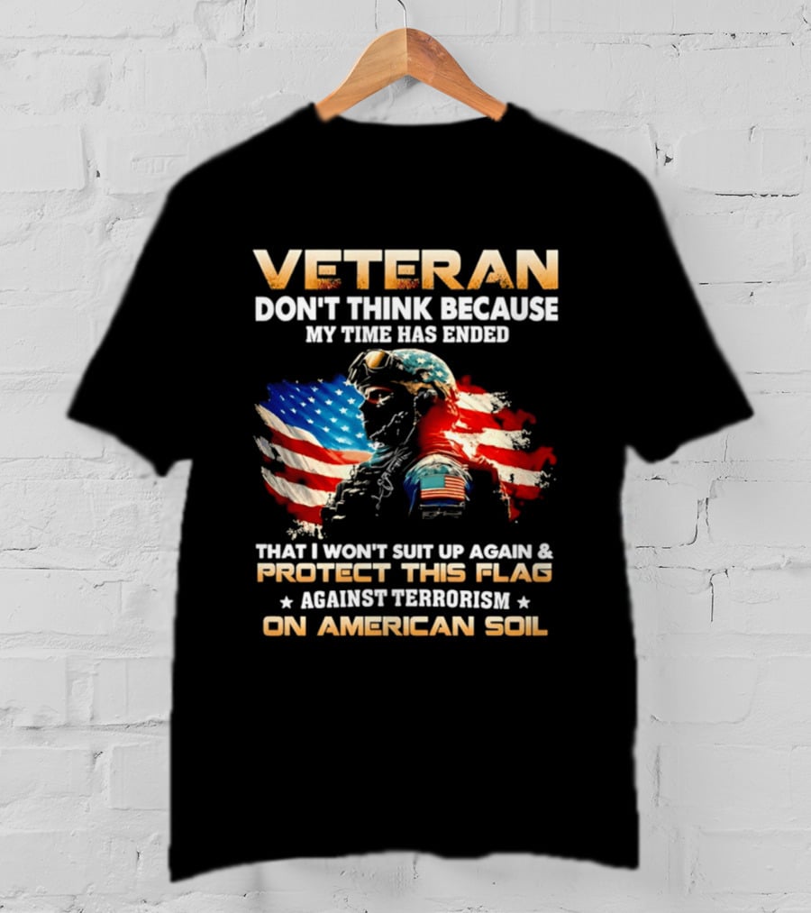 Veteran My Time Has Ended But I Won't Suit Up Again And Protect This Flag Against Terrorism On American Soil T-Shirt