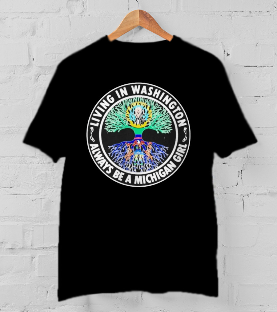 Living In Washington Always Be A Michigan Girl Tree Roots T-Shirt