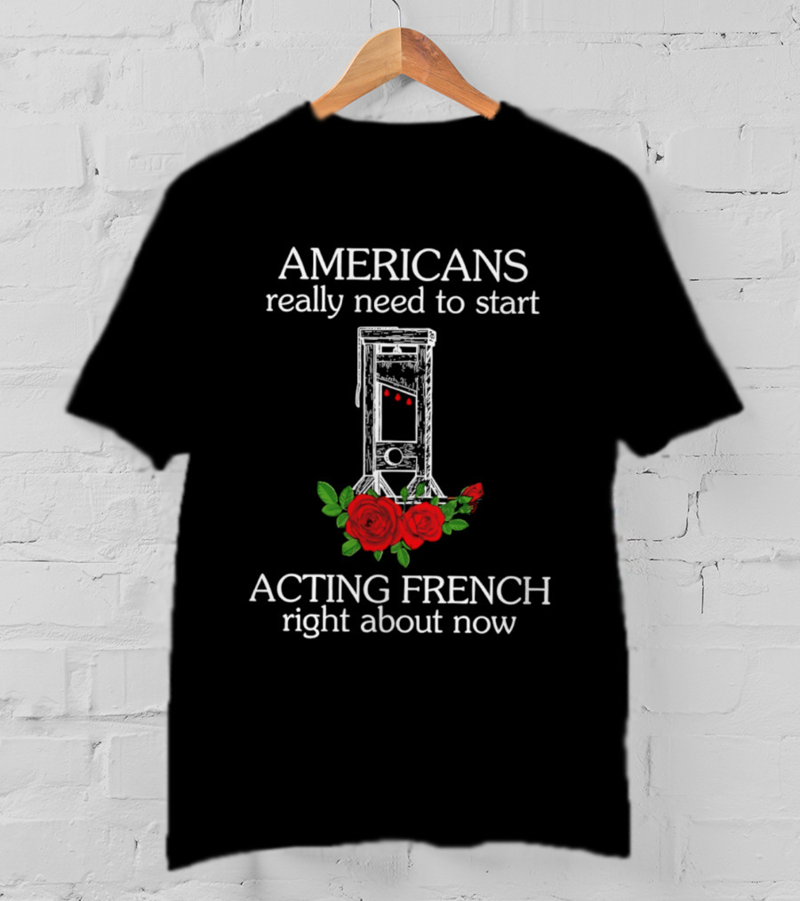 Americans Really Need To Start Acting French Right About Now Roses Guillotine T-Shirt