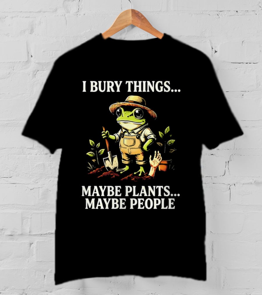 I Bury Things Maybe Plants Maybe People Frog Farmer Gardening Humor T-Shirt