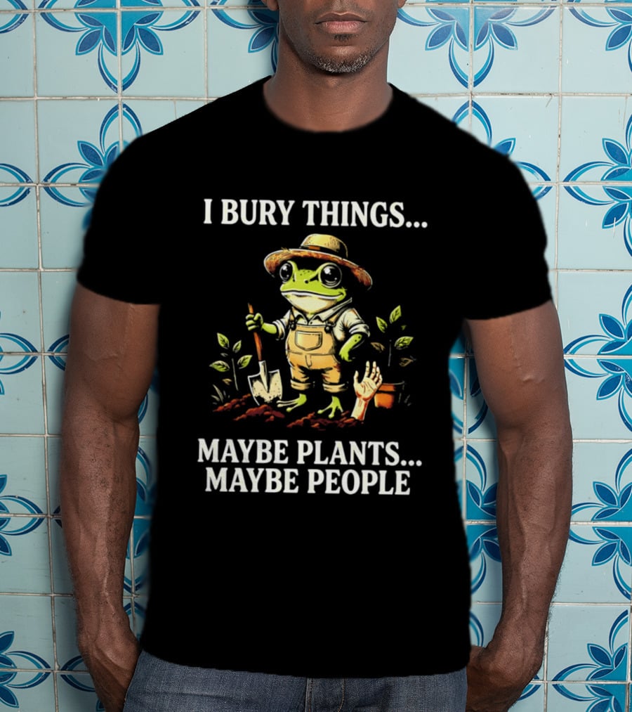 I Bury Things Maybe Plants Maybe People Frog Farmer Gardening Humor T-Shirt