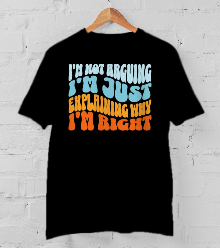 I'm Not Arguing I'm Just Explaining Why I'm Right Groovy T-Shirt