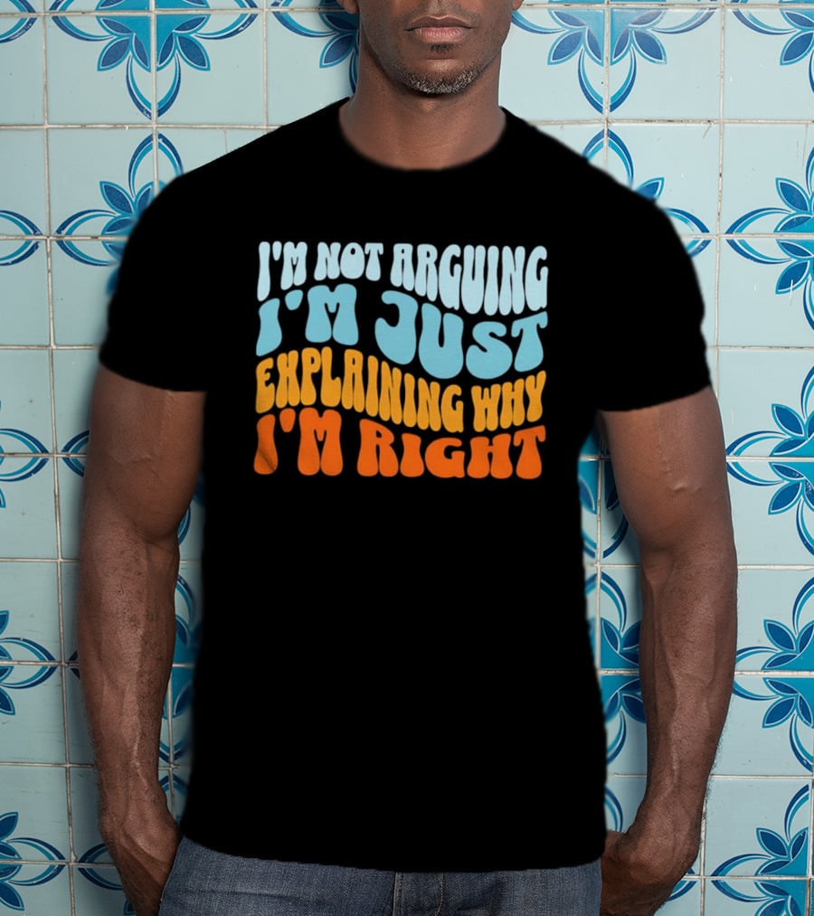 I'm Not Arguing I'm Just Explaining Why I'm Right Groovy T-Shirt